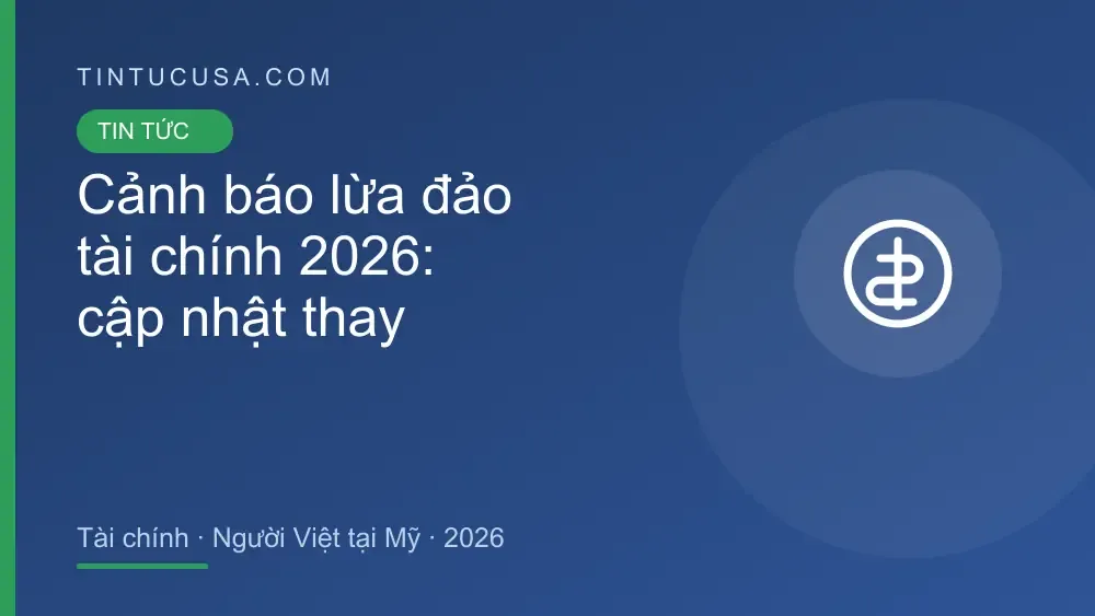 Cảnh báo lừa đảo tài chính 2026: thay đổi mới nhất và việc người Việt tại Mỹ nên
