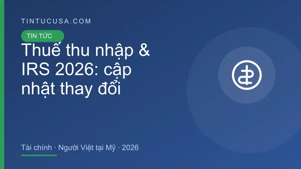 Thuế thu nhập & IRS 2026: thay đổi mới nhất và việc người Việt tại Mỹ nên làm ngay