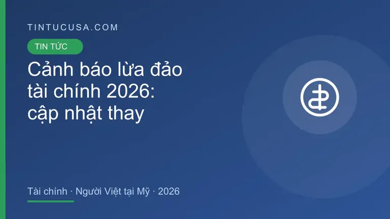 Cảnh báo lừa đảo tài chính 2026: thay đổi mới nhất và việc người Việt tại Mỹ nên