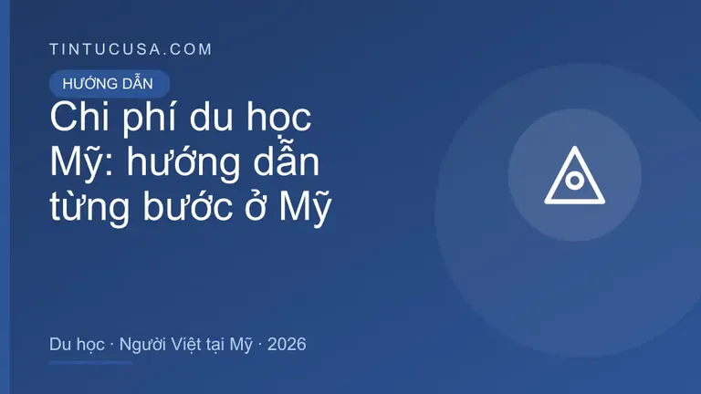 Hướng dẫn Chi phí du học Mỹ tại Mỹ 2026: quy trình, giấy tờ và chi phí cho người Việt