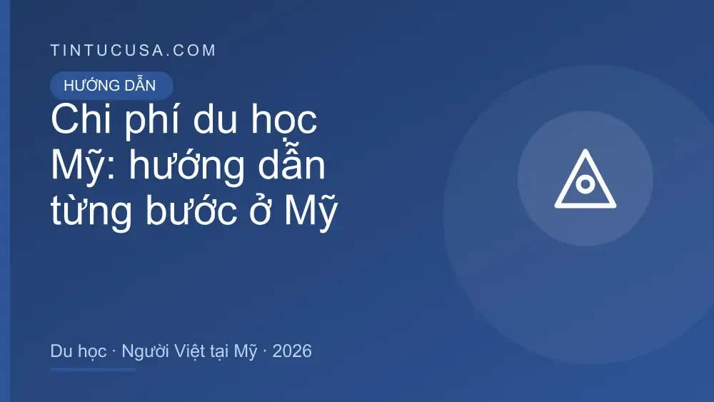 Hướng dẫn Chi phí du học Mỹ tại Mỹ 2026: quy trình, giấy tờ và chi phí cho người Việt