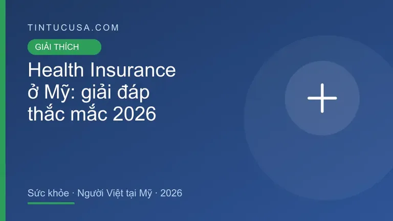 Health Insurance ở Mỹ: giải đáp các câu hỏi thường gặp cho người Việt, 2026