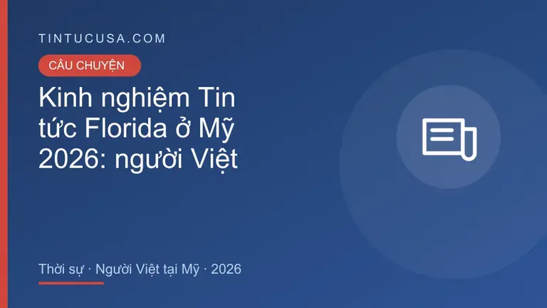 Kinh nghiệm Tin tức Florida tại Mỹ: câu chuyện thật và bài học của người Việt 2026