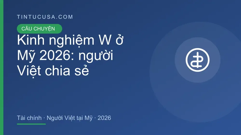 Kinh nghiệm W tại Mỹ: câu chuyện thật và bài học của người Việt 2026 — cập nhật 2026